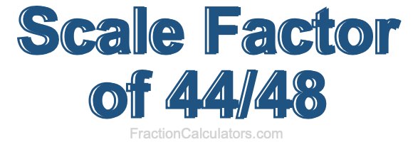 Scale Factor of 44/48