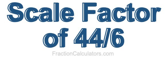 Scale Factor of 44/6