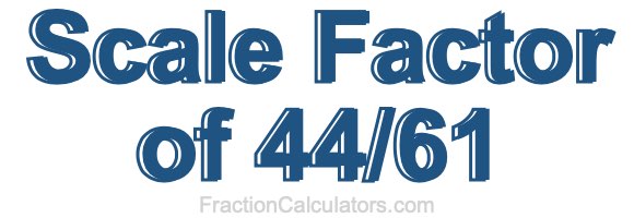 Scale Factor of 44/61