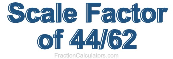 Scale Factor of 44/62