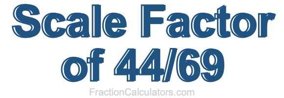 Scale Factor of 44/69