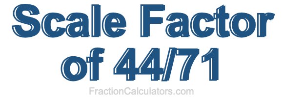 Scale Factor of 44/71