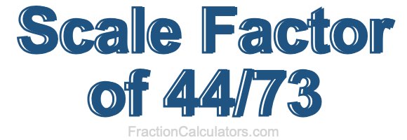Scale Factor of 44/73