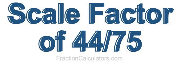 Scale Factor of 44/75