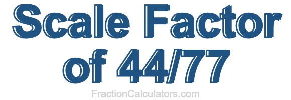 Scale Factor of 44/77