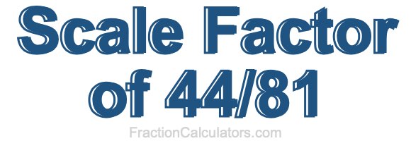 Scale Factor of 44/81