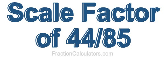Scale Factor of 44/85