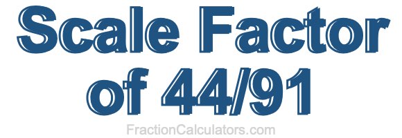 Scale Factor of 44/91