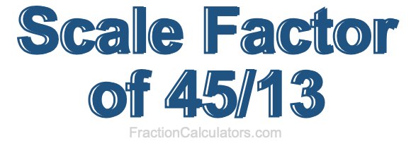 Scale Factor of 45/13