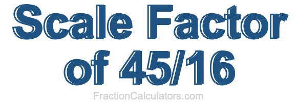 Scale Factor of 45/16
