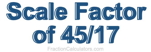 Scale Factor of 45/17