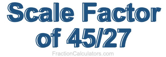 Scale Factor of 45/27