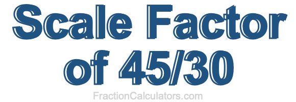 Scale Factor of 45/30