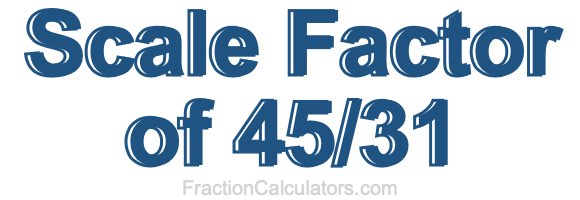 Scale Factor of 45/31