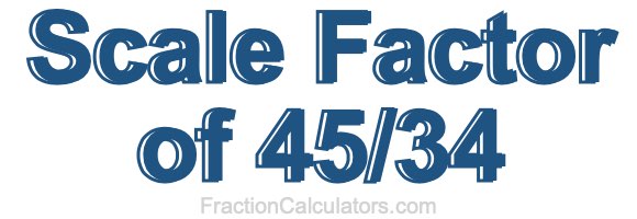 Scale Factor of 45/34 Scale Factor of 45/34