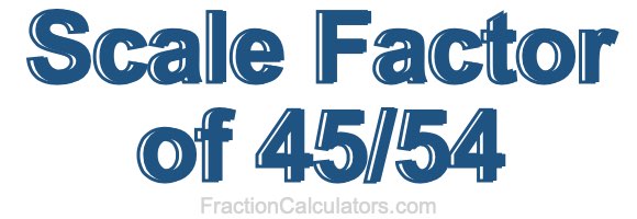 Scale Factor of 45/54 Scale Factor of 45/54