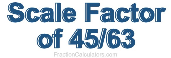 Scale Factor of 45/63
