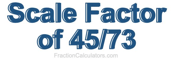 Scale Factor of 45/73