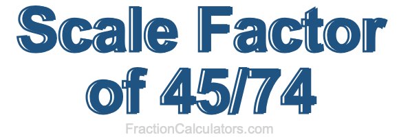 Scale Factor of 45/74