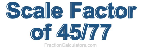 Scale Factor of 45/77