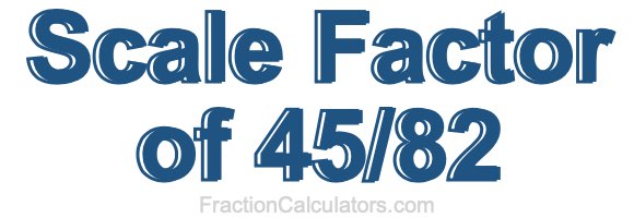 Scale Factor of 45/82