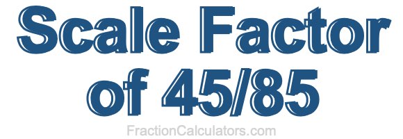 Scale Factor of 45/85
