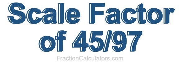 Scale Factor of 45/97 Scale Factor of 45/97