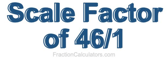 Scale Factor of 46/1