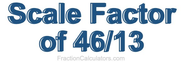 Scale Factor of 46/13