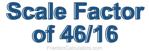 Scale Factor of 46/16