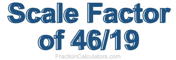 Scale Factor of 46/19