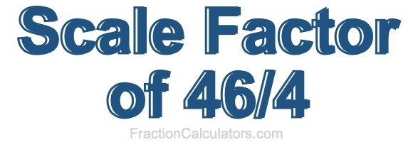 Scale Factor of 46/4
