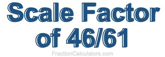 Scale Factor of 46/61