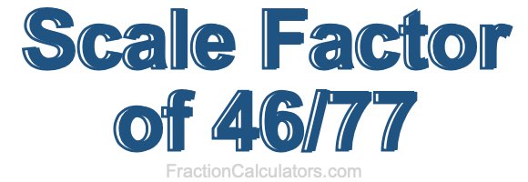 Scale Factor of 46/77