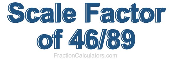 Scale Factor of 46/89