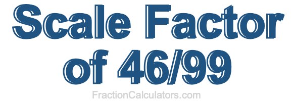 Scale Factor of 46/99