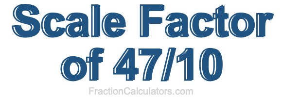 Scale Factor of 47/10