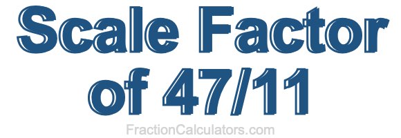 Scale Factor of 47/11