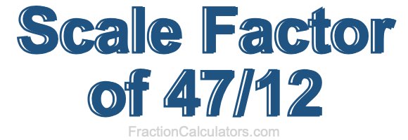 Scale Factor of 47/12