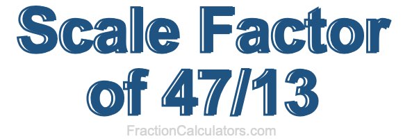 Scale Factor of 47/13