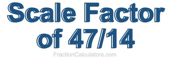 Scale Factor of 47/14