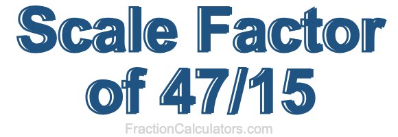 Scale Factor of 47/15