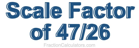 Scale Factor of 47/26