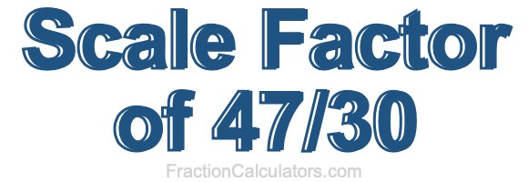 Scale Factor of 47/30