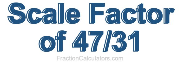 Scale Factor of 47/31