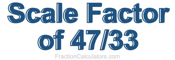 Scale Factor of 47/33