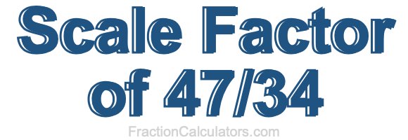 Scale Factor of 47/34