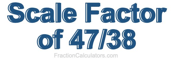 Scale Factor of 47/38
