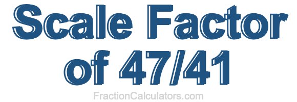 Scale Factor of 47/41