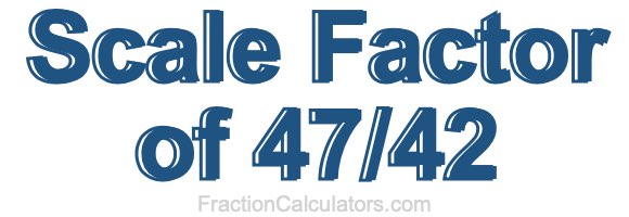 Scale Factor of 47/42